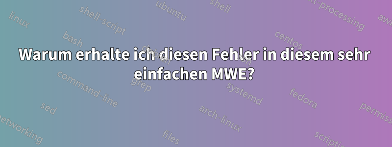 Warum erhalte ich diesen Fehler in diesem sehr einfachen MWE?