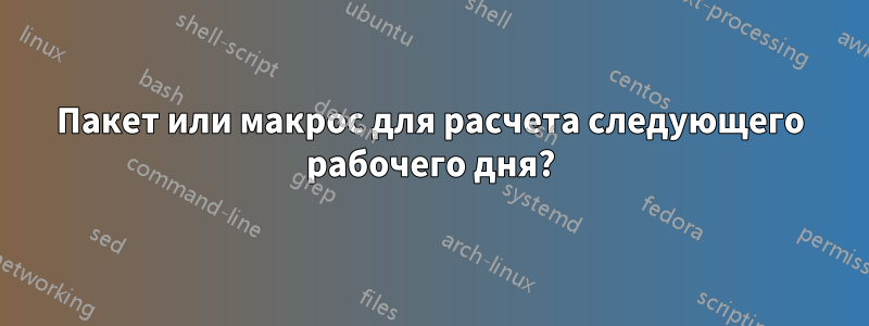 Пакет или макрос для расчета следующего рабочего дня?