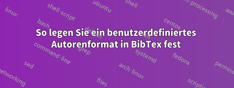 So legen Sie ein benutzerdefiniertes Autorenformat in BibTex fest