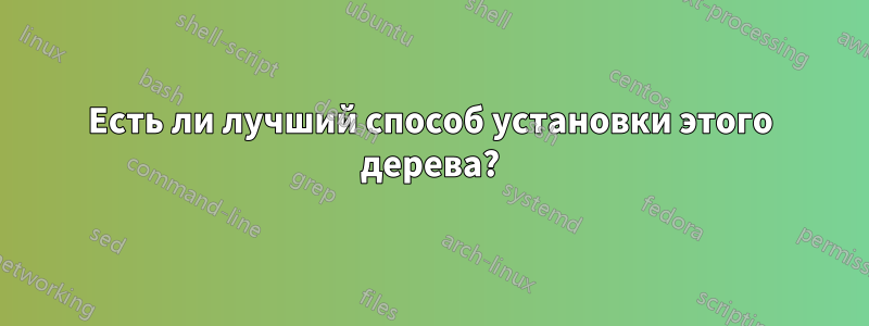 Есть ли лучший способ установки этого дерева?