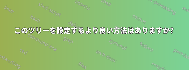 このツリーを設定するより良い方法はありますか?