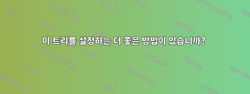 이 트리를 설정하는 더 좋은 방법이 있습니까?