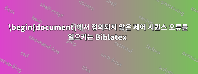 \begin{document}에서 정의되지 않은 제어 시퀀스 오류를 일으키는 Biblatex 