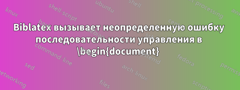 Biblatex вызывает неопределенную ошибку последовательности управления в \begin{document} 