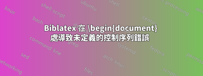 Biblatex 在 \begin{document} 處導致未定義的控制序列錯誤 