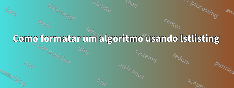 Como formatar um algoritmo usando lstlisting