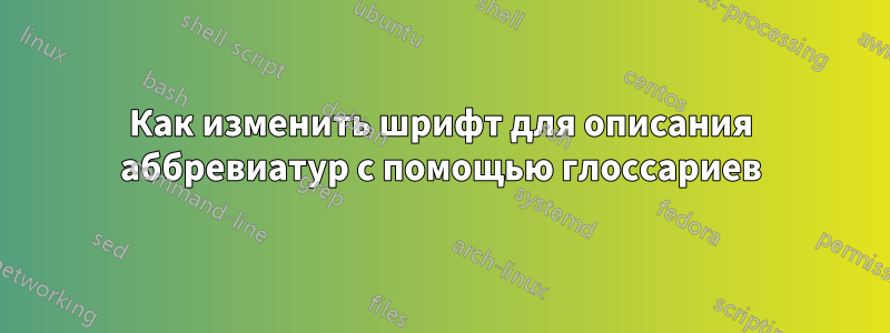 Как изменить шрифт для описания аббревиатур с помощью глоссариев