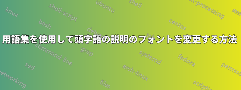 用語集を使用して頭字語の説明のフォントを変更する方法