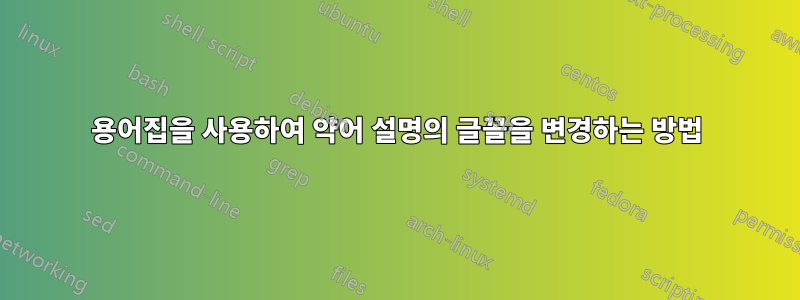 용어집을 사용하여 약어 설명의 글꼴을 변경하는 방법