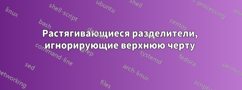 Растягивающиеся разделители, игнорирующие верхнюю черту