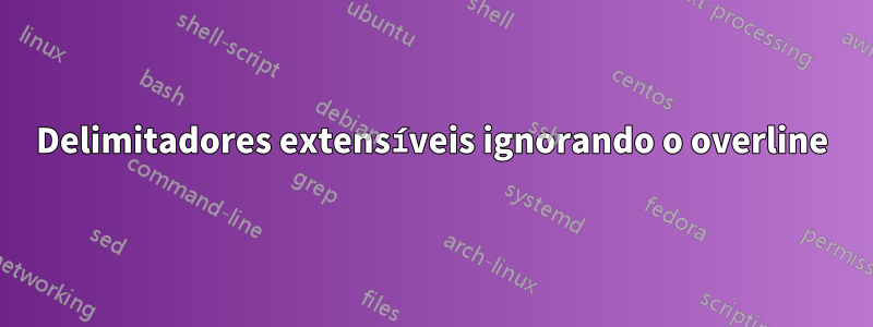 Delimitadores extensíveis ignorando o overline