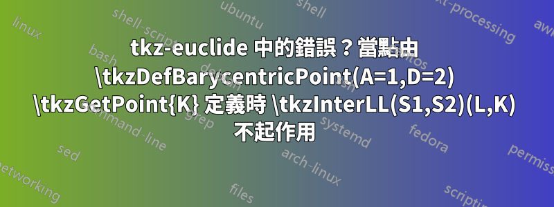 tkz-euclide 中的錯誤？當點由 \tkzDefBarycentricPoint(A=1,D=2) \tkzGetPoint{K} 定義時 \tkzInterLL(S1,S2)(L,K) 不起作用