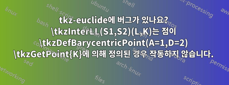 tkz-euclide에 버그가 있나요? \tkzInterLL(S1,S2)(L,K)는 점이 \tkzDefBarycentricPoint(A=1,D=2) \tkzGetPoint{K}에 의해 정의된 경우 작동하지 않습니다.