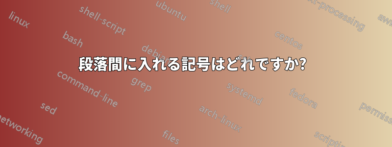 段落間に入れる記号はどれですか? 