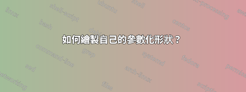 如何繪製自己的參數化形狀？