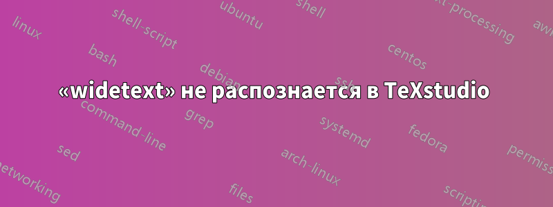 «widetext» не распознается в TeXstudio