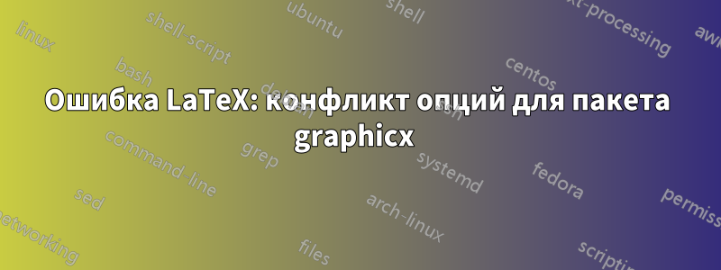 Ошибка LaTeX: конфликт опций для пакета graphicx 