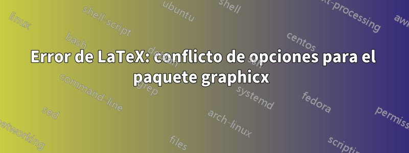 Error de LaTeX: conflicto de opciones para el paquete graphicx 