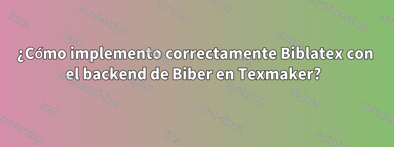 ¿Cómo implemento correctamente Biblatex con el backend de Biber en Texmaker? 