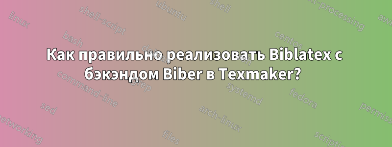 Как правильно реализовать Biblatex с бэкэндом Biber в Texmaker? 