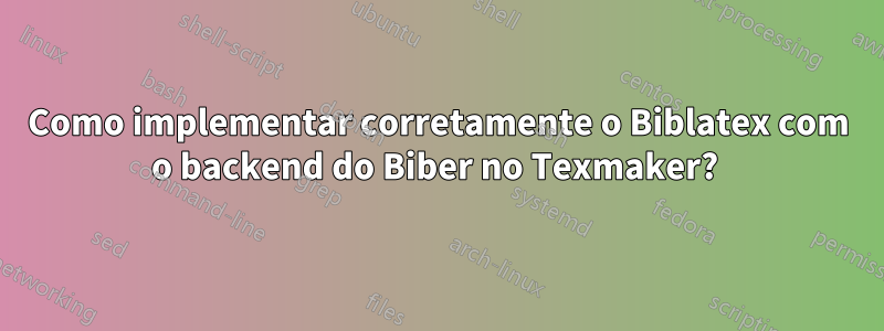 Como implementar corretamente o Biblatex com o backend do Biber no Texmaker? 