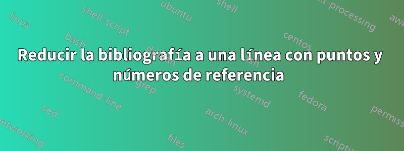 Reducir la bibliografía a una línea con puntos y números de referencia 