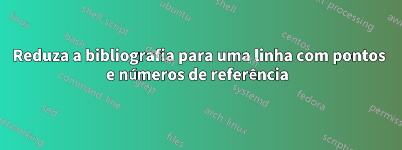 Reduza a bibliografia para uma linha com pontos e números de referência 