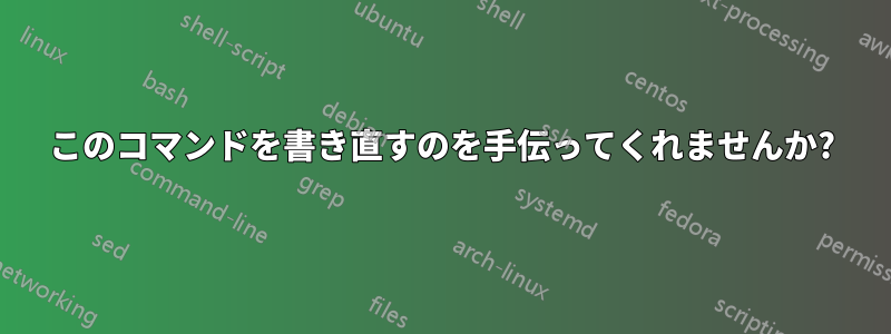 このコマンドを書き直すのを手伝ってくれませんか?