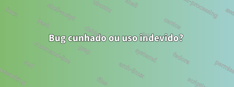 Bug cunhado ou uso indevido?