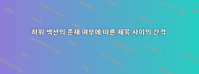 하위 섹션의 존재 여부에 따른 제목 사이의 간격