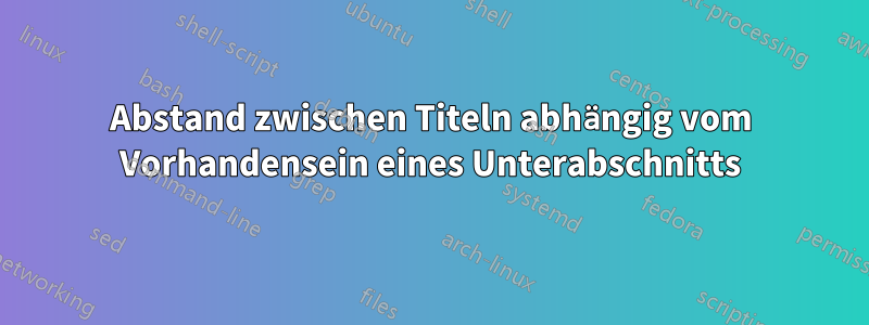 Abstand zwischen Titeln abhängig vom Vorhandensein eines Unterabschnitts