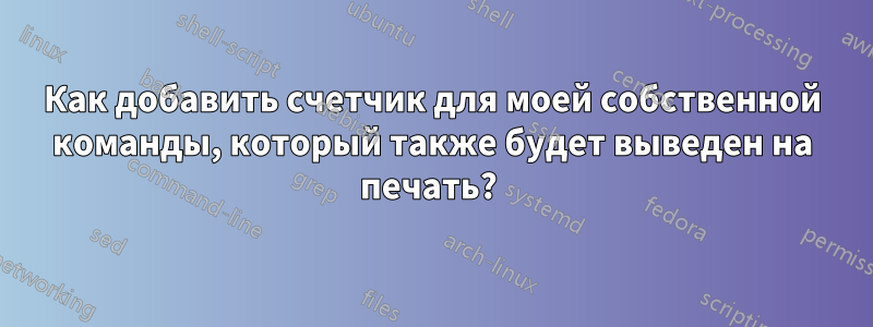 Как добавить счетчик для моей собственной команды, который также будет выведен на печать?