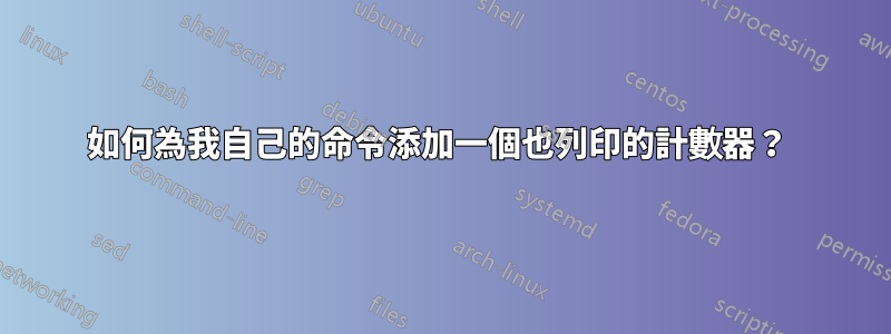 如何為我自己的命令添加一個也列印的計數器？ 
