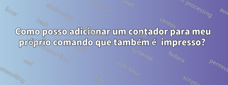 Como posso adicionar um contador para meu próprio comando que também é impresso?