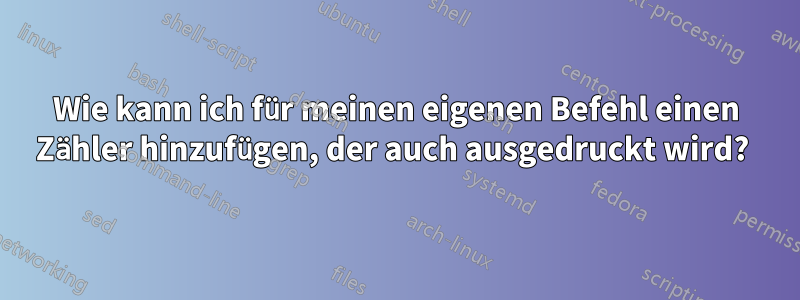 Wie kann ich für meinen eigenen Befehl einen Zähler hinzufügen, der auch ausgedruckt wird? 