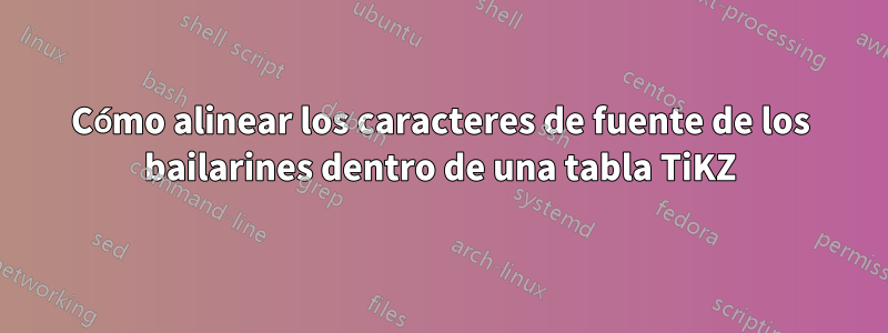 Cómo alinear los caracteres de fuente de los bailarines dentro de una tabla TiKZ