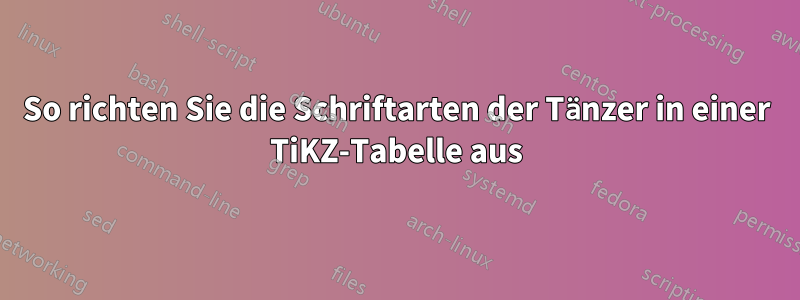 So richten Sie die Schriftarten der Tänzer in einer TiKZ-Tabelle aus