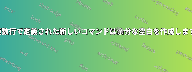複数行で定義された新しいコマンドは余分な空白を作成します