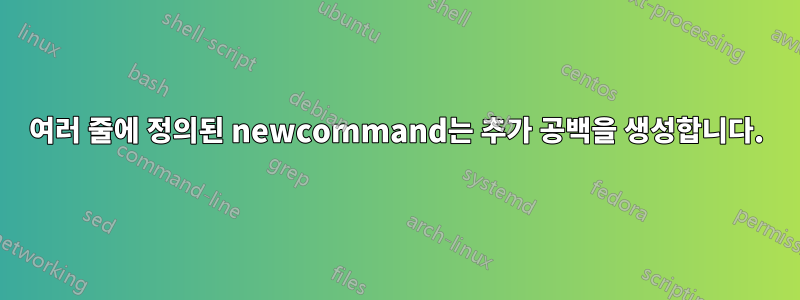 여러 줄에 정의된 newcommand는 추가 공백을 생성합니다.