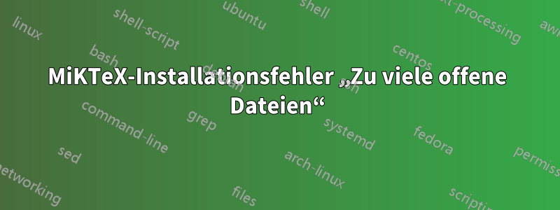 MiKTeX-Installationsfehler „Zu viele offene Dateien“