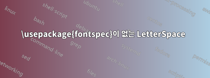 \usepackage{fontspec}이 없는 LetterSpace 