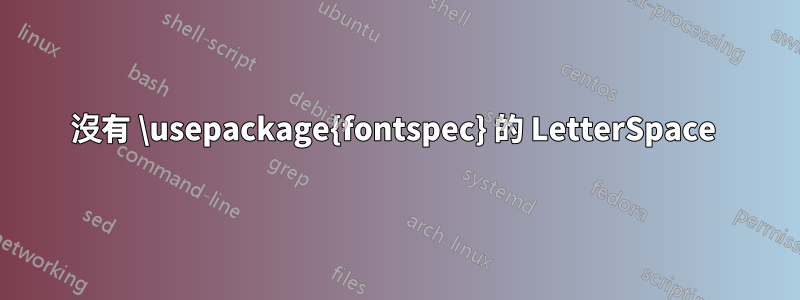 沒有 \usepackage{fontspec} 的 LetterSpace 