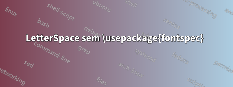 LetterSpace sem \usepackage{fontspec}