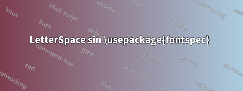 LetterSpace sin \usepackage{fontspec}