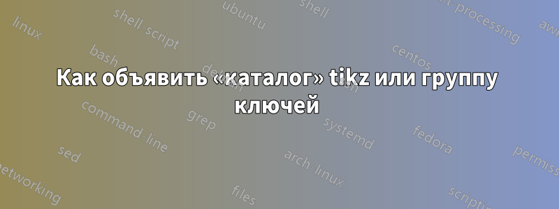 Как объявить «каталог» tikz или группу ключей