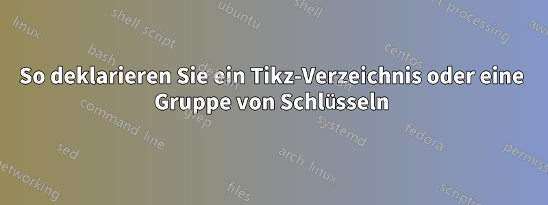 So deklarieren Sie ein Tikz-Verzeichnis oder eine Gruppe von Schlüsseln