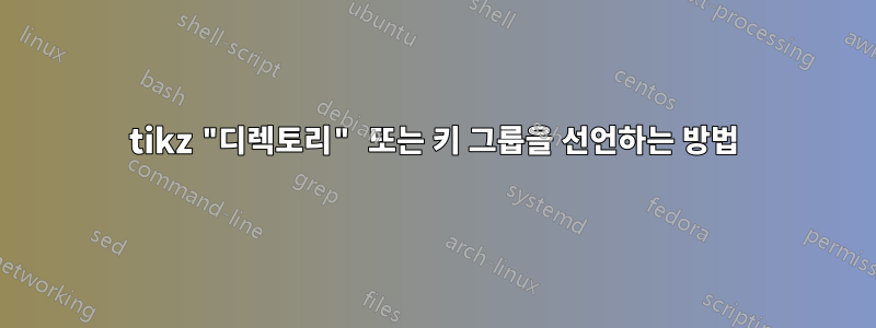 tikz "디렉토리" 또는 키 그룹을 선언하는 방법