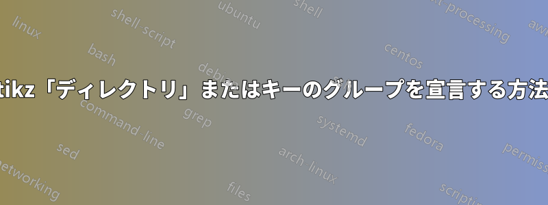 tikz「ディレクトリ」またはキーのグループを宣言する方法