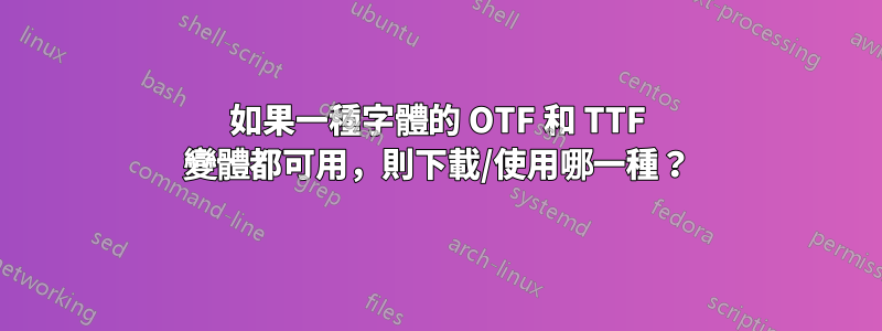 如果一種字體的 OTF 和 TTF 變體都可用，則下載/使用哪一種？