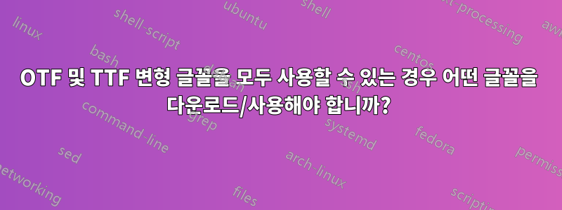 OTF 및 TTF 변형 글꼴을 모두 사용할 수 있는 경우 어떤 글꼴을 다운로드/사용해야 합니까?